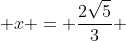  x = \frac{2\sqrt{5}}{3} 