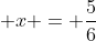  x = \frac{5}{6}