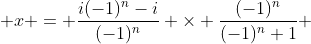  x = \frac{i(-1)^n-i}{(-1)^n} \times \frac{(-1)^n}{(-1)^n+1} 