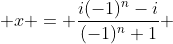  x = \frac{i(-1)^n-i}{(-1)^n+1} 