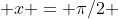  x = \pi/2 