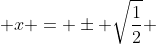  x = \pm \sqrt{\frac{1}{2}} 