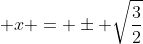  x = \pm \sqrt{\frac{3}{2}}