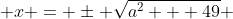  x = \pm \sqrt{a^2 + 49} 