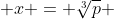  x = \sqrt[3]{p} ~, ~ y= \sqrt[3]{p}^2  
