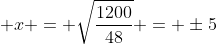 x = \sqrt{\frac{1200}{48}} = \pm5
