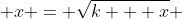  x = \sqrt{k + x} 