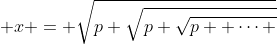  x = \sqrt{p+\sqrt{p+\sqrt{p+ \cdots }}}