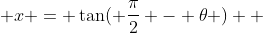  x = \tan( \frac{\pi}{2} - \theta )  