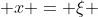  x = \xi 