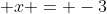  x = -3