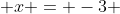  x = -3 