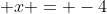  x = -4