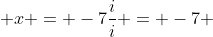  x = -7\frac{i}{i} = -7 