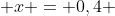  x = 0,4 