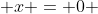  x = 0 