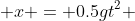  x = 0.5gt^2 