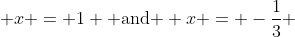  x = 1 \mbox{ and } x = -\frac{1}{3} 