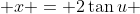  x = 2\tan{u} 