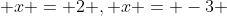  x = 2 , x = -3 