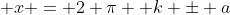  x = 2 \pi  k \pm a
