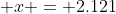  x = 2.121