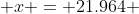 x = 21.964 