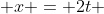  x = 2t 
