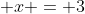  x = 3