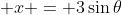  x = 3\sin{\theta}