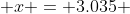  x = 3.035 