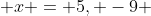  x = 5, -9 