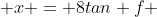  x = 8tan f 