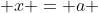  x = a 