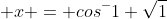  x = cos^-1 \sqrt{1}