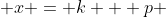  x = k + p 