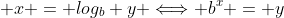  x = log_{b} y \Longleftrightarrow b^x = y