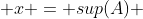  x = sup(A) 