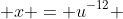  x = u^{-12} 