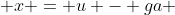  x = u - ga 