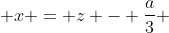  x = z - \frac{a}{3} 