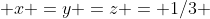  x =y =z = 1/3 