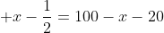  x-\frac{1}{2}=100-x-20