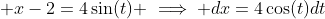  x-2=4\sin(t) \implies dx=4\cos(t)dt
