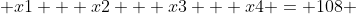  x1 + x2 + x3 + x4 = 108 