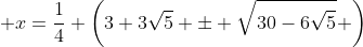  x=\dfrac{1}{4} \left(3+3\sqrt{5} \pm \sqrt{30-6\sqrt{5}}\mspace{1mu} \right)