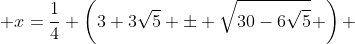  x=\dfrac{1}{4} \left(3+3\sqrt{5} \pm \sqrt{30-6\sqrt{5}}\mspace{1mu} \right) 