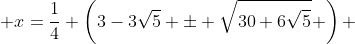  x=\dfrac{1}{4} \left(3-3\sqrt{5} \pm \sqrt{30+6\sqrt{5}}\mspace{1mu} \right) 
