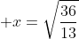  x=\sqrt\frac{36}{13}