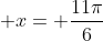  x= \frac{11\pi}{6}